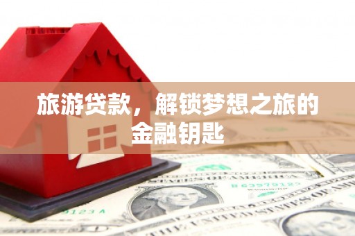 天水旅游贷款，解锁梦想之旅的金融钥匙