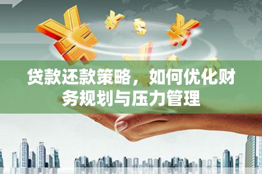 天水贷款还款策略，如何优化财务规划与压力管理
