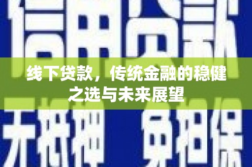 天水线下贷款，传统金融的稳健之选与未来展望