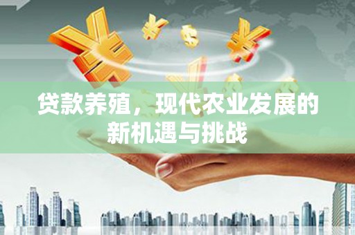 天水贷款养殖，现代农业发展的新机遇与挑战