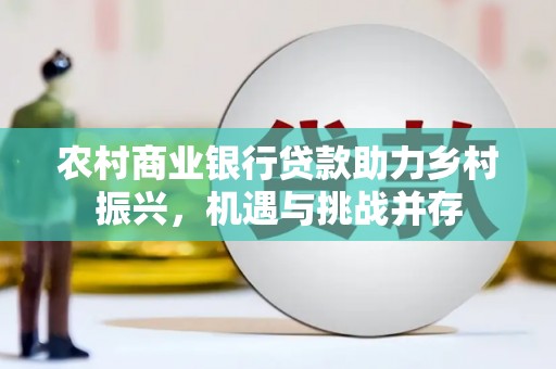 天水农村商业银行贷款助力乡村振兴，机遇与挑战并存