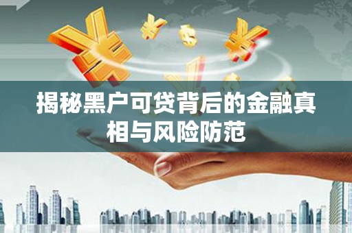 天水揭秘黑户可贷背后的金融真相与风险防范