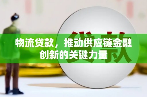天水物流贷款，推动供应链金融创新的关键力量