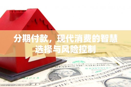 天水分期付款，现代消费的智慧选择与风险控制