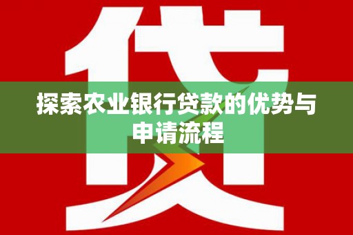 天水探索农业银行贷款的优势与申请流程