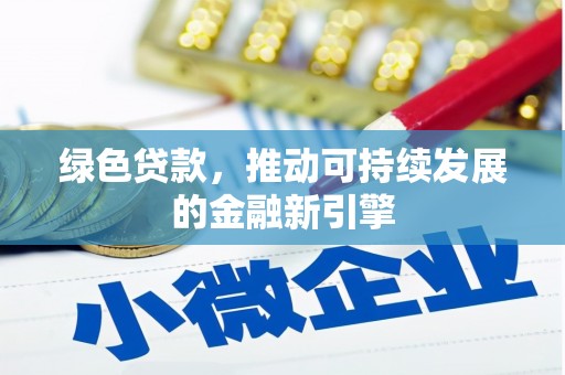 天水绿色贷款，推动可持续发展的金融新引擎