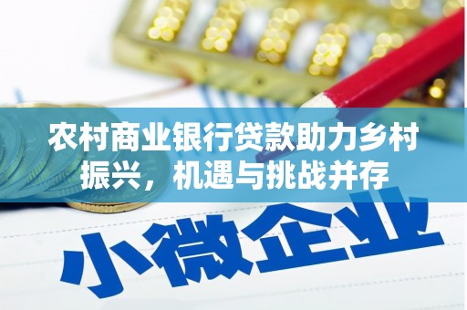 天水农村商业银行贷款助力乡村振兴，机遇与挑战并存