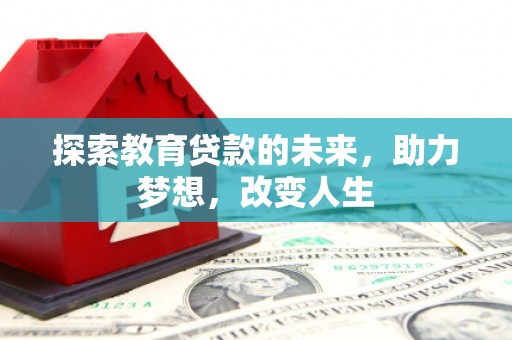 天水探索教育贷款的未来，助力梦想，改变人生