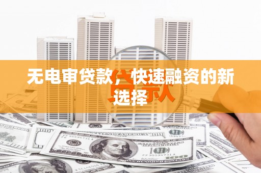 天水无电审贷款，快速融资的新选择