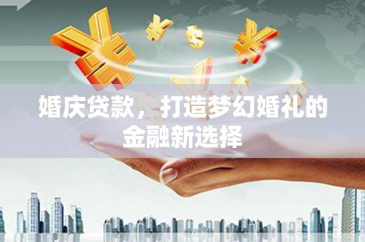 天水婚庆贷款，打造梦幻婚礼的金融新选择