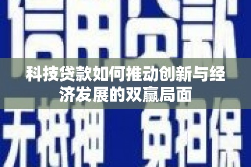 天水科技贷款如何推动创新与经济发展的双赢局面