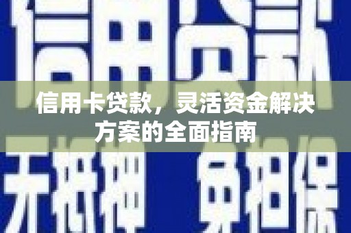 天水信用卡贷款，灵活资金解决方案的全面指南