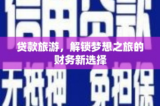 天水贷款旅游，解锁梦想之旅的财务新选择