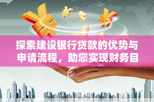 天水探索建设银行贷款的优势与申请流程，助您实现财务目标