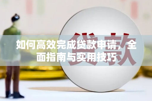 天水如何高效完成贷款申请，全面指南与实用技巧