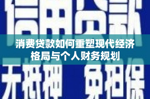 天水消费贷款如何重塑现代经济格局与个人财务规划