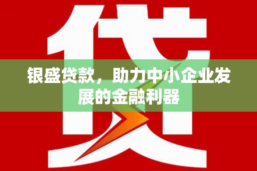 天水银盛贷款，助力中小企业发展的金融利器