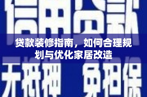 天水贷款装修指南，如何合理规划与优化家居改造