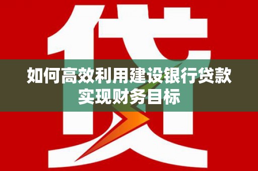 天水如何高效利用建设银行贷款实现财务目标