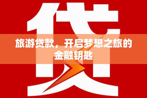 天水旅游贷款，开启梦想之旅的金融钥匙