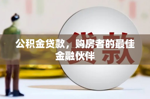 天水公积金贷款，购房者的最佳金融伙伴