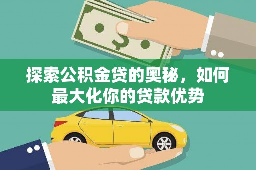 天水探索公积金贷的奥秘，如何最大化你的贷款优势