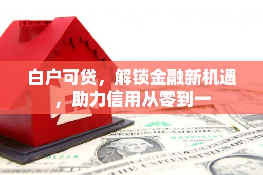 天水白户可贷，解锁金融新机遇，助力信用从零到一