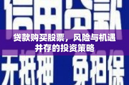 天水贷款购买股票，风险与机遇并存的投资策略