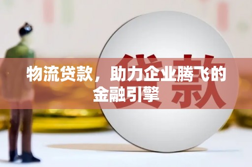 天水物流贷款，助力企业腾飞的金融引擎