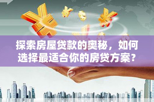 天水探索房屋贷款的奥秘，如何选择最适合你的房贷方案？