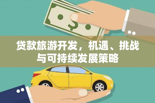 天水贷款旅游开发，机遇、挑战与可持续发展策略