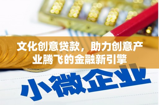 天水文化创意贷款，助力创意产业腾飞的金融新引擎