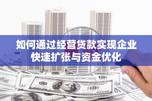 天水如何通过经营贷款实现企业快速扩张与资金优化