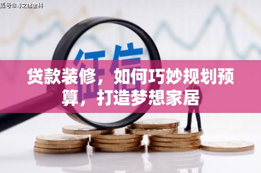 天水贷款装修，如何巧妙规划预算，打造梦想家居