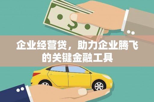 天水企业经营贷，助力企业腾飞的关键金融工具