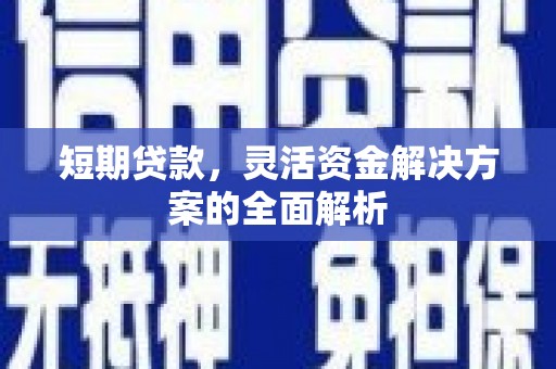 天水短期贷款，灵活资金解决方案的全面解析