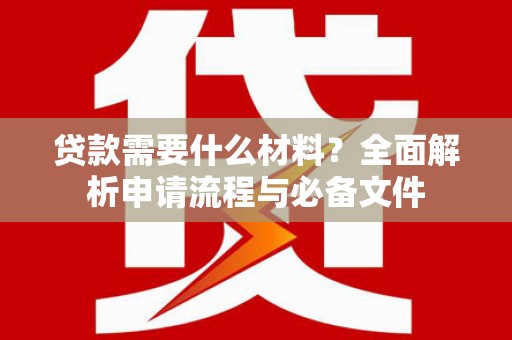 天水贷款需要什么材料？全面解析申请流程与必备文件