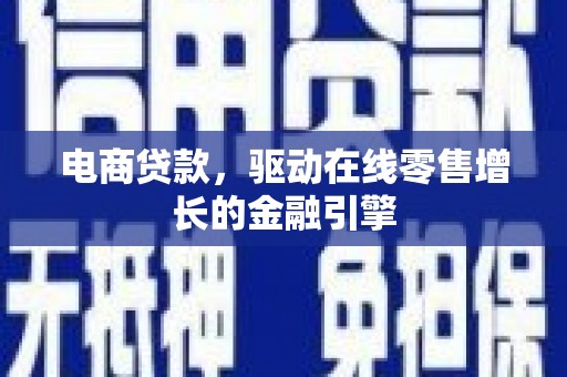 天水电商贷款，驱动在线零售增长的金融引擎