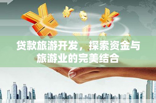 天水贷款旅游开发，探索资金与旅游业的完美结合