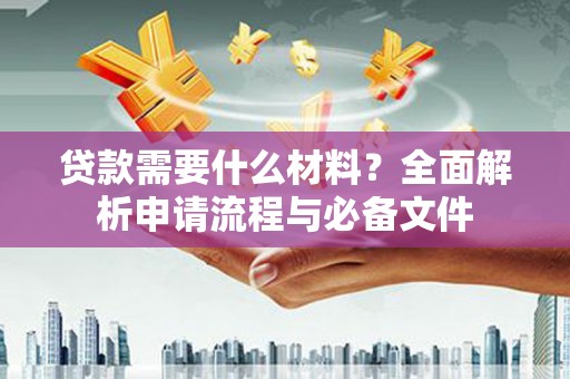 天水贷款需要什么材料？全面解析申请流程与必备文件