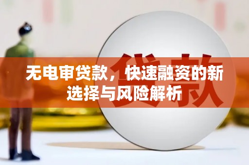 天水无电审贷款，快速融资的新选择与风险解析