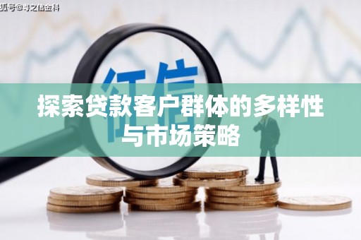 天水探索贷款客户群体的多样性与市场策略