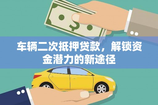 天水车辆二次抵押贷款，解锁资金潜力的新途径
