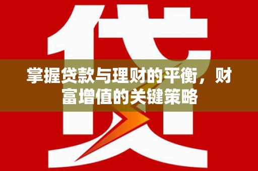 天水掌握贷款与理财的平衡，财富增值的关键策略