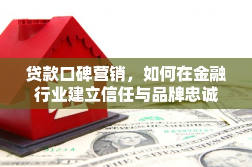 天水贷款口碑营销，如何在金融行业建立信任与品牌忠诚