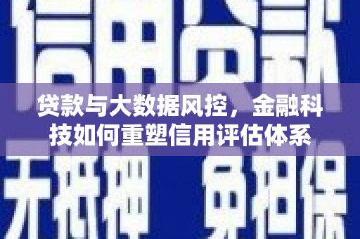 天水贷款与大数据风控，金融科技如何重塑信用评估体系