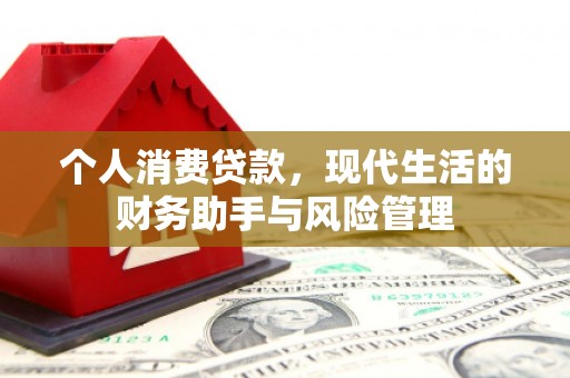 天水个人消费贷款，现代生活的财务助手与风险管理