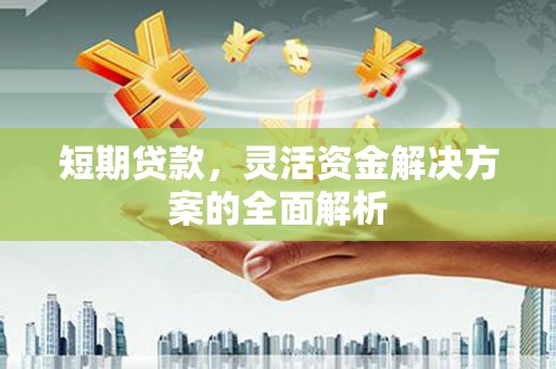 天水短期贷款，灵活资金解决方案的全面解析