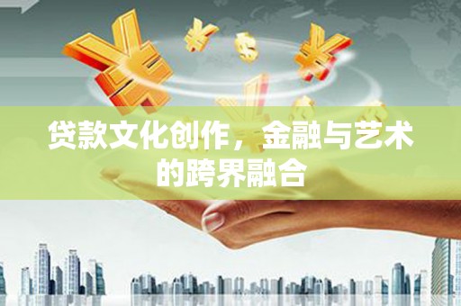 天水贷款文化创作，金融与艺术的跨界融合