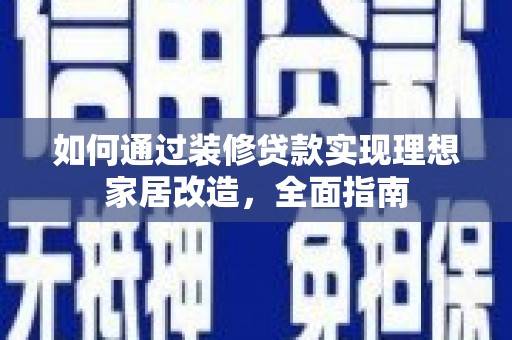 天水如何通过装修贷款实现理想家居改造，全面指南